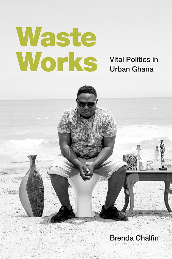 Cover of Waste Works: Vital Politics in Urban Ghana by Brenda Chalfin. Title is in puce above a photo of a Black man in sunglasses, wearing shorts and a t-shirt, sitting on a disconnected toilet on a beach with the surf behind him. A vase sits on one side of the toilet and an end table with some art objects on the other. 