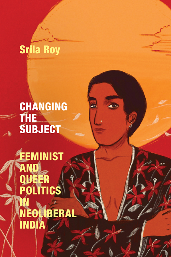 Cover of Changing the Subject: Queer Politics in Neoliberal India by Srila Roy. Cover features drawing of a woman in bottom left in front of a red background, yellow sun, and tan plants. Author name is top left and subtitle is bottom left with both text in yellow. Title in left-middle in white.