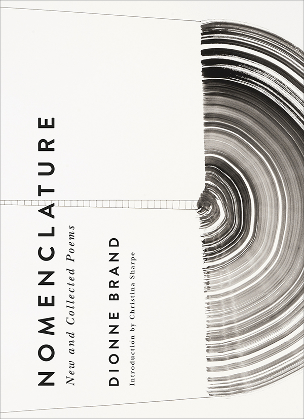 Cover of Nomenclature: New and Collected Poems by Dionne Brand. Introduction by Christina Sharpe. Text is turned sideways on the left of the cover and a fine art illustration of a black and white spiral that could be tree rings or a vinyl record appears on the right.