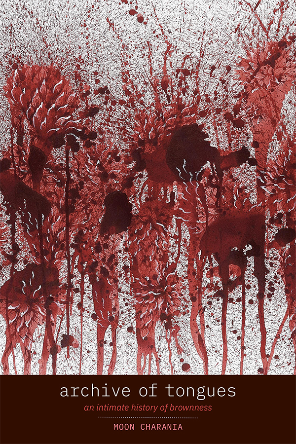 Cover of Archive of Tongues: An Intimate History of Brownness by Moon Charania. Cover is an artistic depiction of red flowers that resemble bloodstains splattered against a heather gray wall. Underneath this depiction, at the bottom of the cover, is a dark red banner which contains the title and author information.
