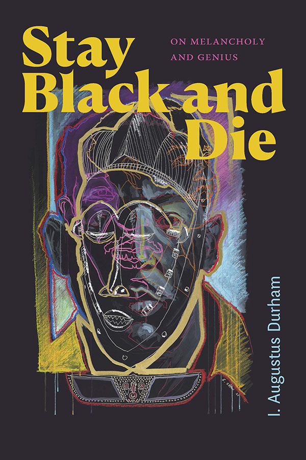 Cover of Stay Black and Die: On Melancholy and Genius by I. Augustus Durham. Cover has a black background. In the center of the image is a portrait of a man, staring stoicly at the viewer. The face is portrayed in shades of gray and black.The artist overlays the simple portrait with sketches in pastel shades of yellow, pink, and blue.