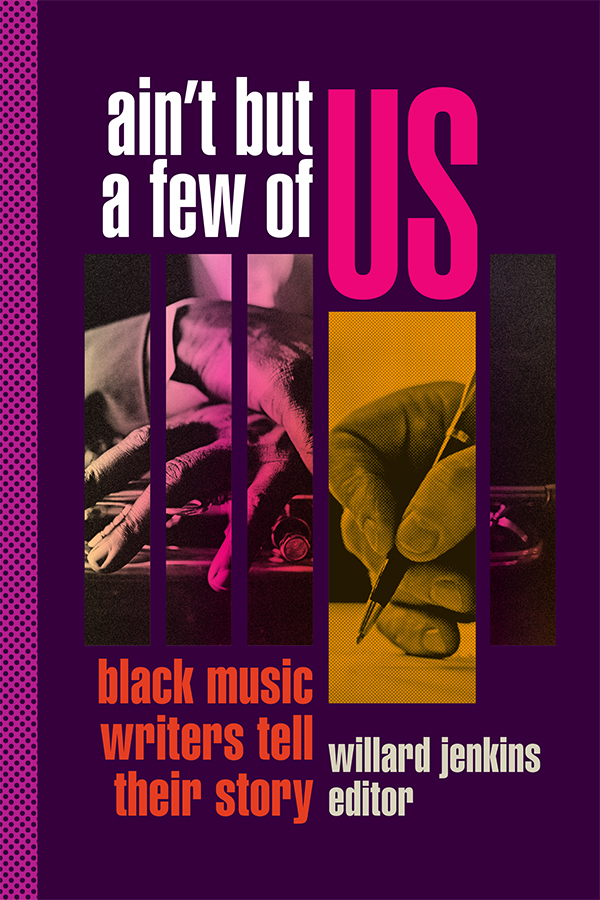 Cover of Ain't But a Few of Us: Black Music Writers Tell Their Stories by Willard Jenkins. Cover features pink spotted border on left with purple background to the right. Various sized rectangles across the center feature pictures of hands, someone writing, and instruments. Orange subtitle is bottom-right of images, white title is above, and word US in captial pink. Author's name is below-right images in yellow.