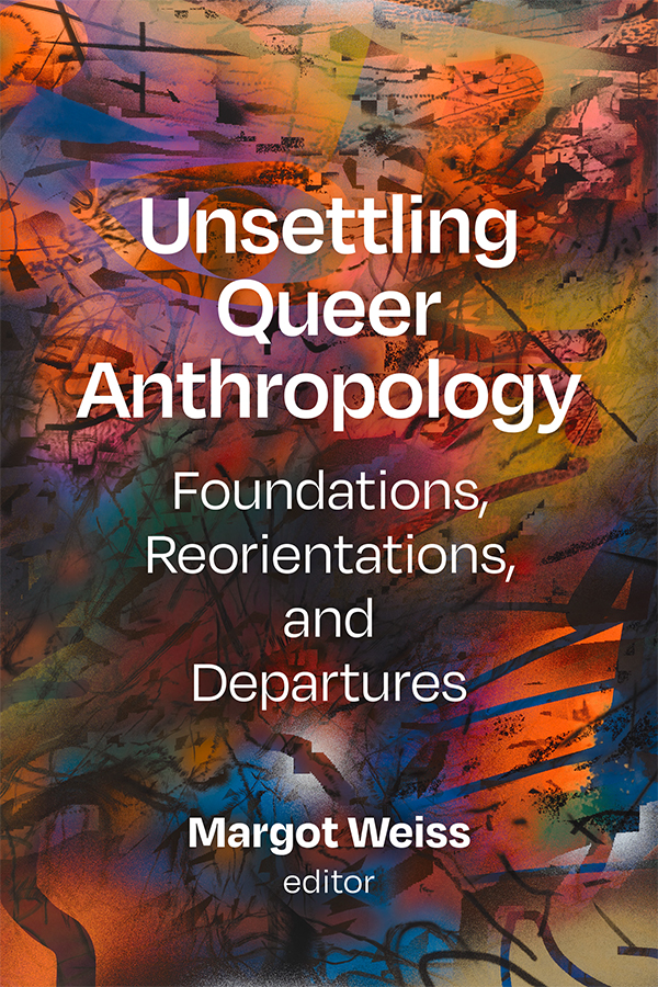 Cover of Unsettling Queer Anthropology: Foundations, Reorientations, and Departures edited by Margot Weiss. Cover features an abstract, colorful background composed of overlapping patterns, lines, and hues.