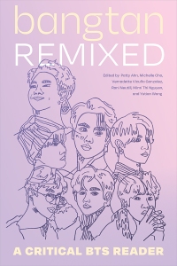 Cover of the collection "Bangtan Remixed: A Critical BTS Reader," edited by Patty Ahn, Michelle Cho, Vernadette Vicuña Gonzalez, Rani Neutill, Mimi Thi Nguyen, and Yutian Wong.